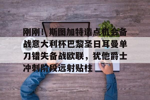  刚刚！斯图加特造点机会备战意大利杯巴黎圣日耳曼单刀错失备战欧联，犹他爵士冲刺阶段远射贴柱