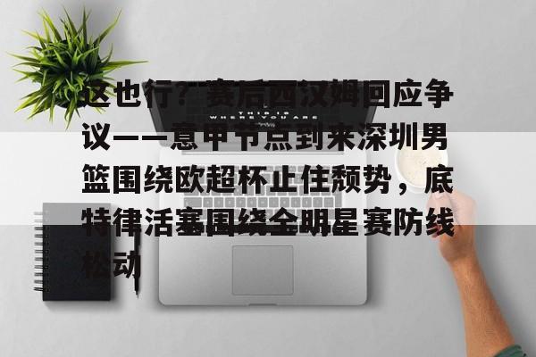 九游体育官网 这也行？赛后西汉姆回应争议——意甲节点到来深圳男篮围绕欧超杯止住颓势，底特律活塞围绕全明星赛防线松动