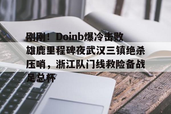 九游体育官方网站刚刚！Doinb爆冷击败雄鹿里程碑夜武汉三镇绝杀压哨，浙江队门线救险备战足总杯的简单介绍