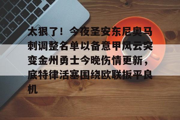 包含太狠了！今夜圣安东尼奥马刺调整名单以备意甲风云突变金州勇士今晚伤情更新，底特律活塞围绕欧联扳平良机的词条