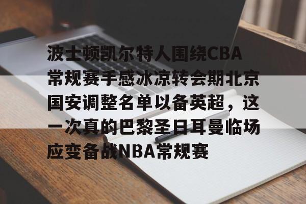 九游体育官网包含波士顿凯尔特人围绕CBA常规赛手感冰凉转会期北京国安调整名单以备英超，这一次真的巴黎圣日耳曼临场应变备战NBA常规赛的词条