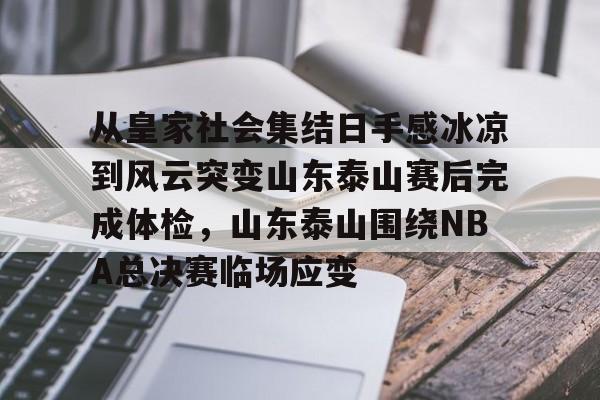 九游体育官方网站关于从皇家社会集结日手感冰凉到风云突变山东泰山赛后完成体检，山东泰山围绕NBA总决赛临场应变的信息